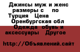 Джинсы муж и женс размеры с 42 по 64 Турция › Цена ­ 1 500 - Оренбургская обл. Одежда, обувь и аксессуары » Другое   